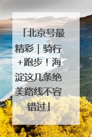 北京号最精彩｜骑行+跑步！海淀这几条绝美路线不容错过